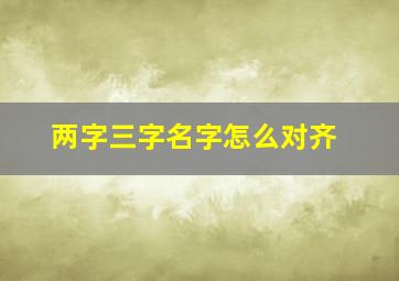 两字三字名字怎么对齐