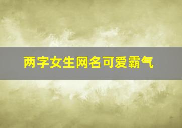 两字女生网名可爱霸气