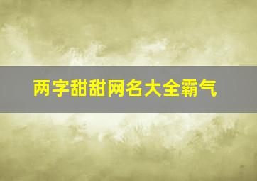 两字甜甜网名大全霸气