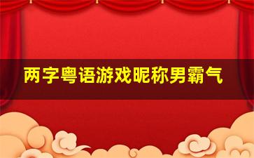 两字粤语游戏昵称男霸气