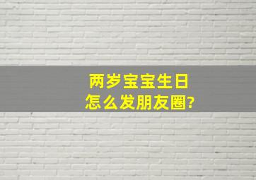 两岁宝宝生日怎么发朋友圈?