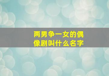 两男争一女的偶像剧叫什么名字