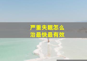 严重失眠怎么治最快最有效