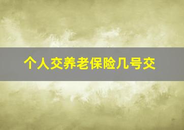 个人交养老保险几号交