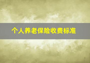 个人养老保险收费标准