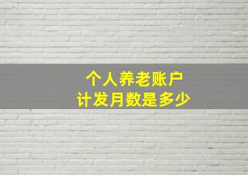 个人养老账户计发月数是多少