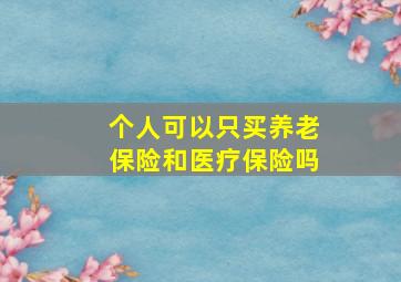 个人可以只买养老保险和医疗保险吗