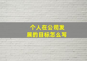 个人在公司发展的目标怎么写