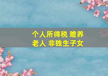 个人所得税 赡养老人 非独生子女