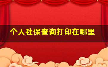 个人社保查询打印在哪里