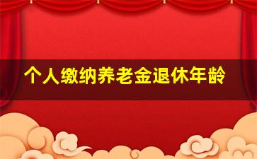 个人缴纳养老金退休年龄