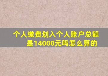 个人缴费划入个人账户总额是14000元吗怎么算的