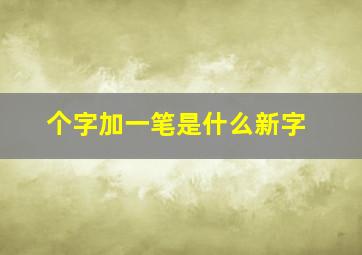 个字加一笔是什么新字