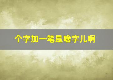 个字加一笔是啥字儿啊