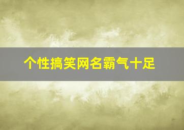 个性搞笑网名霸气十足