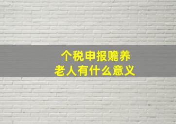 个税申报赡养老人有什么意义