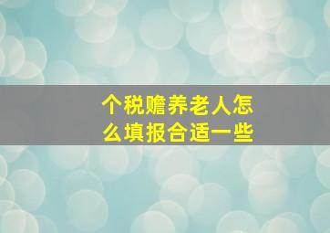 个税赡养老人怎么填报合适一些