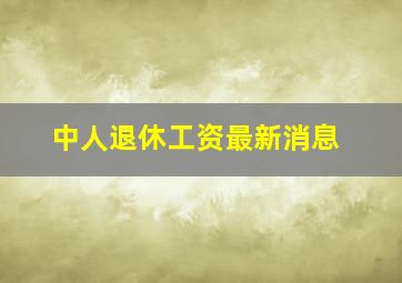 中人退休工资最新消息