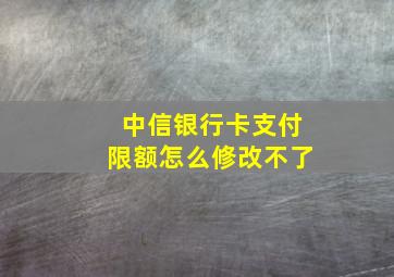 中信银行卡支付限额怎么修改不了