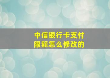 中信银行卡支付限额怎么修改的