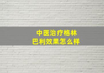 中医治疗格林巴利效果怎么样