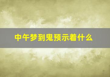 中午梦到鬼预示着什么