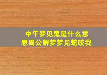 中午梦见鬼是什么意思周公解梦梦见蛇咬我