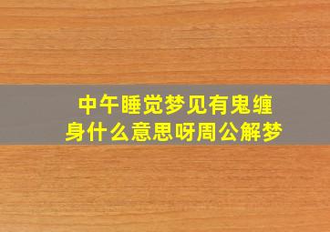 中午睡觉梦见有鬼缠身什么意思呀周公解梦