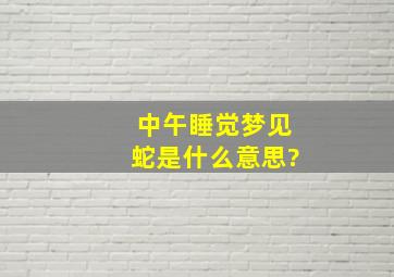 中午睡觉梦见蛇是什么意思?