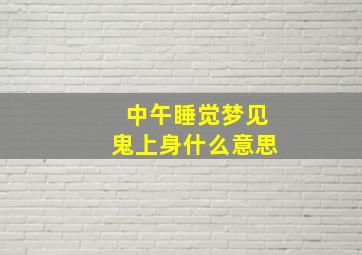 中午睡觉梦见鬼上身什么意思