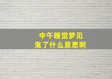 中午睡觉梦见鬼了什么意思啊