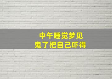 中午睡觉梦见鬼了把自己吓得