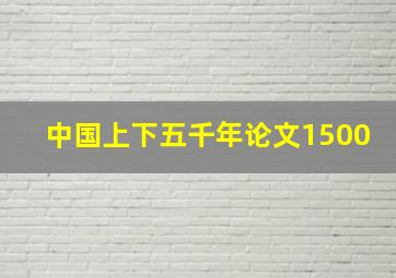 中国上下五千年论文1500