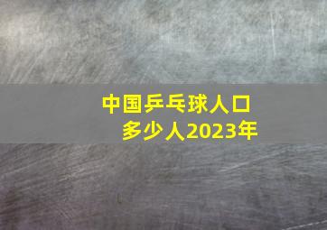 中国乒乓球人口多少人2023年