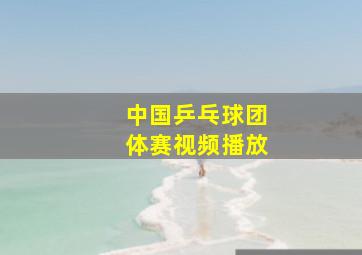 中国乒乓球团体赛视频播放