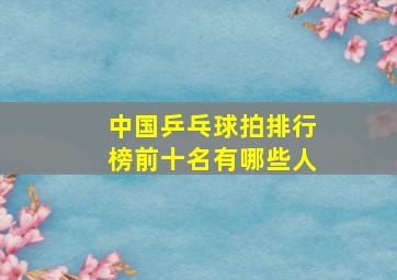 中国乒乓球拍排行榜前十名有哪些人