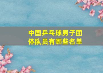 中国乒乓球男子团体队员有哪些名单