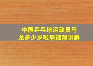 中国乒乓球运动员马龙多少岁啦啊视频讲解