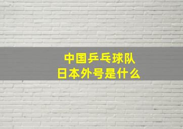 中国乒乓球队日本外号是什么