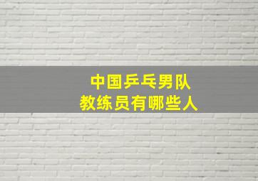 中国乒乓男队教练员有哪些人