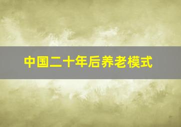 中国二十年后养老模式