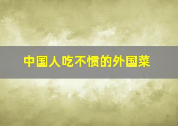 中国人吃不惯的外国菜