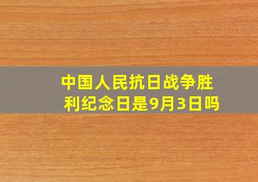 中国人民抗日战争胜利纪念日是9月3日吗