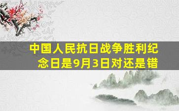 中国人民抗日战争胜利纪念日是9月3日对还是错