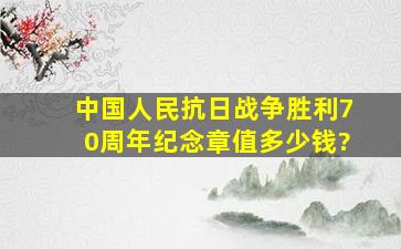 中国人民抗日战争胜利70周年纪念章值多少钱?