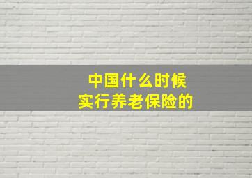 中国什么时候实行养老保险的