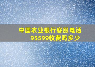 中国农业银行客服电话95599收费吗多少