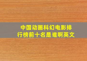 中国动画科幻电影排行榜前十名是谁啊英文