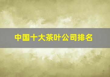 中国十大茶叶公司排名