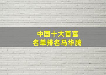 中国十大首富名单排名马华腾